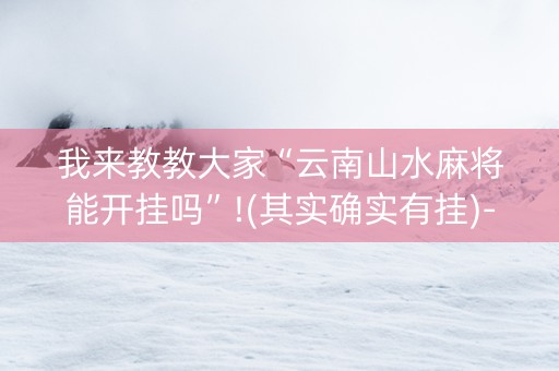 我来教教大家“云南山水麻将能开挂吗”!(其实确实有挂)-知乎