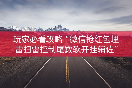 玩家必看攻略“微信抢红包埋雷扫雷控制尾数软开挂辅佐”（详细透视教程）-哔哩哔哩