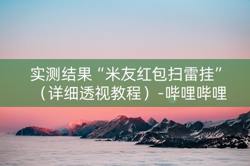 实测结果“米友红包扫雷挂”（详细透视教程）-哔哩哔哩