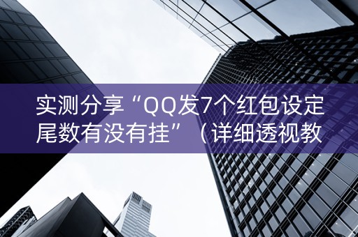实测分享“QQ发7个红包设定尾数有没有挂”（详细透视教程）-哔哩哔哩