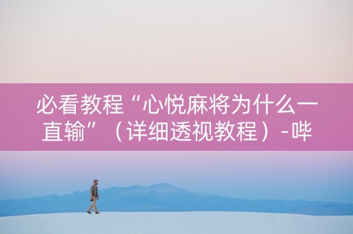 必看教程“心悦麻将为什么一直输”（详细透视教程）-哔哩哔哩