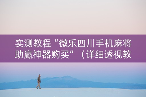 实测教程“微乐四川手机麻将助赢神器购买”（详细透视教程）-哔哩哔哩