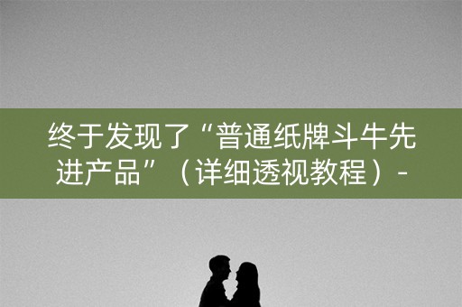 终于发现了“普通纸牌斗牛先进产品”（详细透视教程）-哔哩哔哩