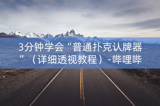 3分钟学会“普通扑克认牌器”（详细透视教程）-哔哩哔哩