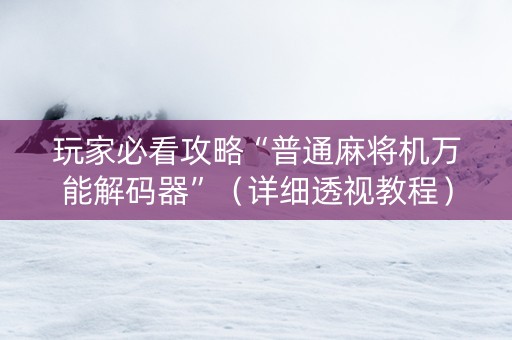 玩家必看攻略“普通麻将机万能解码器”（详细透视教程）-哔哩哔哩