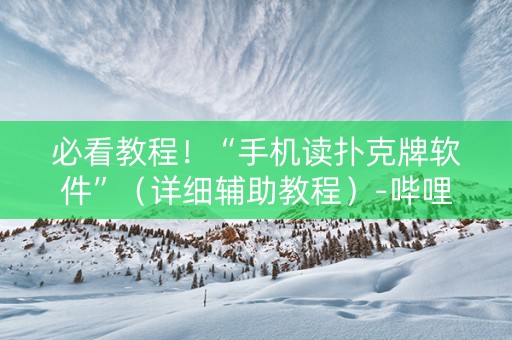 必看教程！“手机读扑克牌软件”（详细辅助教程）-哔哩哔哩