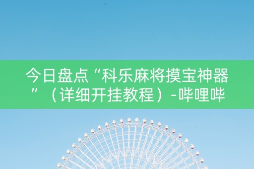 今日盘点“科乐麻将摸宝神器”（详细开挂教程）-哔哩哔哩
