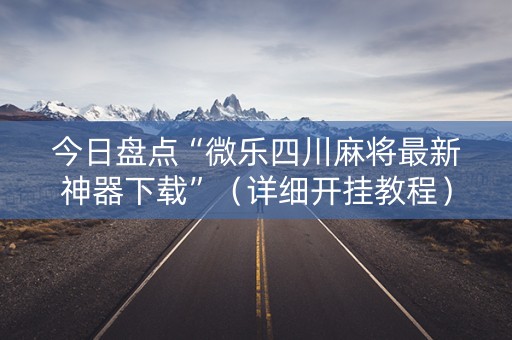 今日盘点“微乐四川麻将最新神器下载”（详细开挂教程）-哔哩哔哩