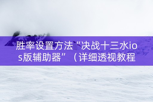 胜率设置方法“决战十三水ios版辅助器”（详细透视教程）-哔哩哔哩