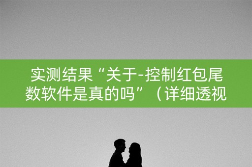 实测结果“关于-控制红包尾数软件是真的吗”（详细透视教程）-哔哩哔哩
