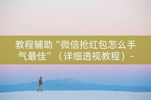 教程辅助“微信抢红包怎么手气最佳”（详细透视教程）-哔哩哔哩