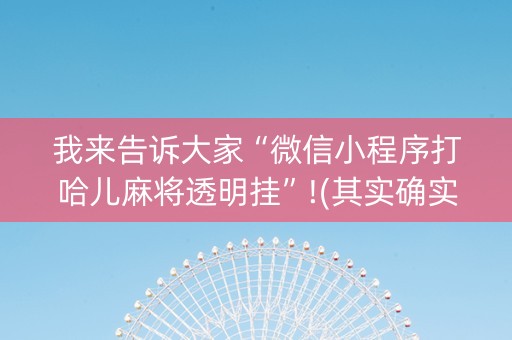 我来告诉大家“微信小程序打哈儿麻将透明挂”!(其实确实有挂)-知乎