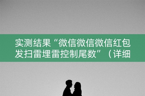 实测结果“微信微信微信红包发扫雷埋雷控制尾数”（详细透视教程）-哔哩哔哩
