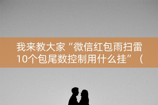 我来教大家“微信红包雨扫雷10个包尾数控制用什么挂”（详细透视教程）-哔哩哔哩