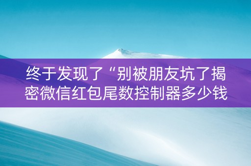 终于发现了“别被朋友坑了揭密微信红包尾数控制器多少钱”（详细透视教程）-哔哩哔哩