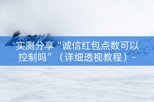 实测分享“诚信红包点数可以控制吗”（详细透视教程）-哔哩哔哩