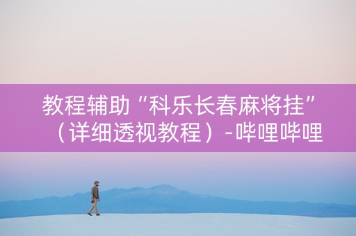 教程辅助“科乐长春麻将挂”（详细透视教程）-哔哩哔哩