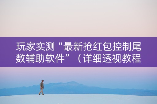 玩家实测“最新抢红包控制尾数辅助软件”（详细透视教程）-哔哩哔哩