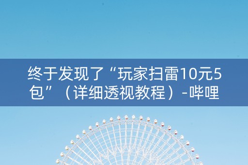 终于发现了“玩家扫雷10元5包”（详细透视教程）-哔哩哔哩