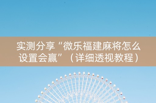 实测分享“微乐福建麻将怎么设置会赢”（详细透视教程）-哔哩哔哩