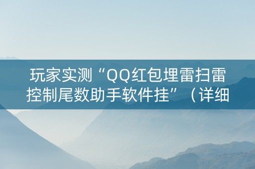 玩家实测“QQ红包埋雷扫雷控制尾数助手软件挂”（详细透视教程）-哔哩哔哩