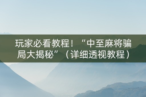 玩家必看教程！“中至麻将骗局大揭秘”（详细透视教程）-哔哩哔哩
