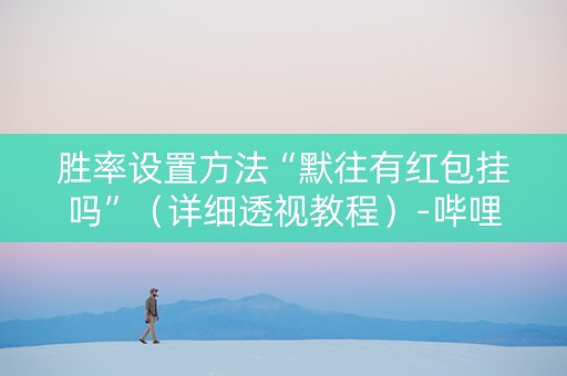 胜率设置方法“默往有红包挂吗”（详细透视教程）-哔哩哔哩