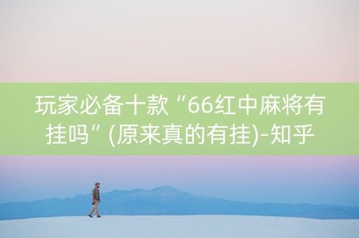 玩家必备十款“66红中麻将有挂吗”(原来真的有挂)-知乎