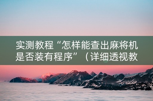 实测教程“怎样能查出麻将机是否装有程序”（详细透视教程）-哔哩哔哩