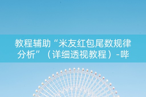 教程辅助“米友红包尾数规律分析”（详细透视教程）-哔哩哔哩
