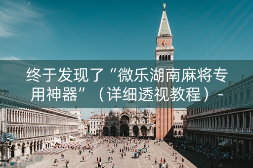 终于发现了“微乐湖南麻将专用神器”（详细透视教程）-哔哩哔哩