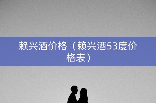 赖兴酒价格（赖兴酒53度价格表）