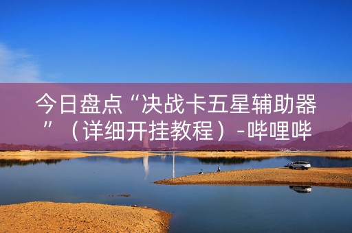 今日盘点“决战卡五星辅助器”（详细开挂教程）-哔哩哔哩