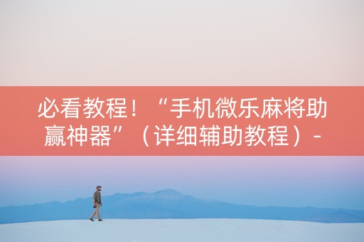 必看教程！“手机微乐麻将助赢神器”（详细辅助教程）-哔哩哔哩