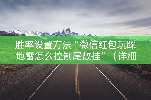 胜率设置方法“微信红包玩踩地雷怎么控制尾数挂”（详细透视教程）-哔哩哔哩
