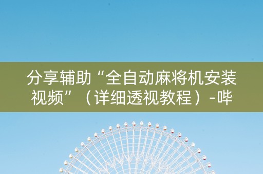 分享辅助“全自动麻将机安装视频”（详细透视教程）-哔哩哔哩