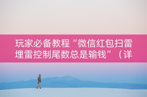 玩家必备教程“微信红包扫雷埋雷控制尾数总是输钱”（详细透视教程）-哔哩哔哩