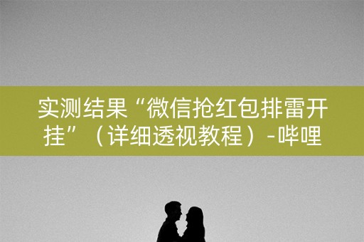 实测结果“微信抢红包排雷开挂”（详细透视教程）-哔哩哔哩