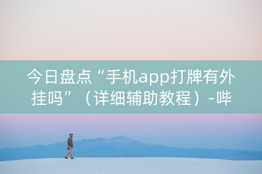今日盘点“手机app打牌有外挂吗”（详细辅助教程）-哔哩哔哩