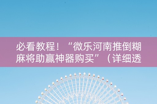 必看教程！“微乐河南推倒糊麻将助赢神器购买”（详细透视教程）-哔哩哔哩
