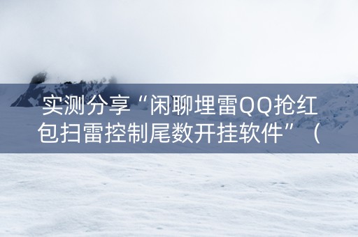实测分享“闲聊埋雷QQ抢红包扫雷控制尾数开挂软件”（详细透视教程）-哔哩哔哩