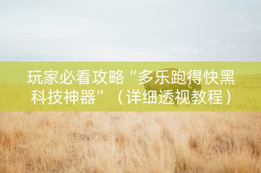 玩家必看攻略“多乐跑得快黑科技神器”（详细透视教程）-哔哩哔哩