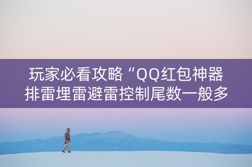 玩家必看攻略“QQ红包神器排雷埋雷避雷控制尾数一般多少钱”（详细透视教程）-哔哩哔哩