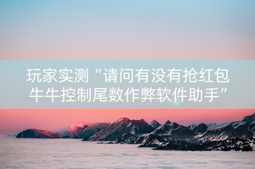 玩家实测“请问有没有抢红包牛牛控制尾数作弊软件助手”（详细透视教程）-哔哩哔哩