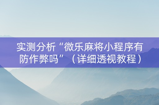 实测分析“微乐麻将小程序有防作弊吗”（详细透视教程）-哔哩哔哩