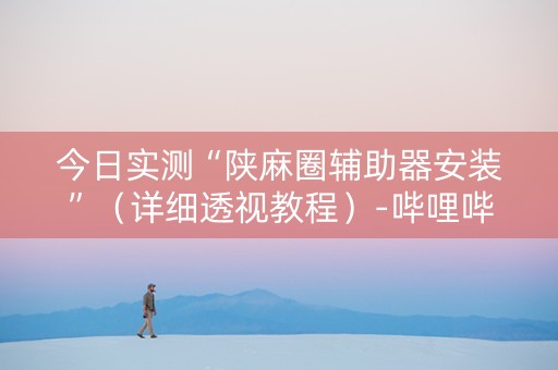 今日实测“陕麻圈辅助器安装”（详细透视教程）-哔哩哔哩