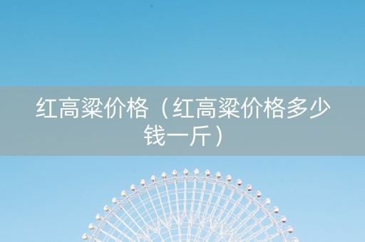 红高粱价格（红高粱价格多少钱一斤）