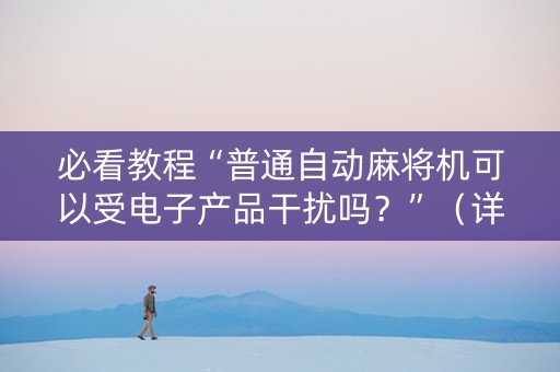 必看教程“普通自动麻将机可以受电子产品干扰吗？”（详细透视教程）-哔哩哔哩