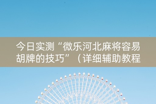 今日实测“微乐河北麻将容易胡牌的技巧”（详细辅助教程）-哔哩哔哩