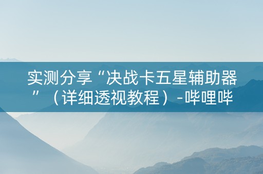 实测分享“决战卡五星辅助器”（详细透视教程）-哔哩哔哩